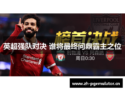 英超强队对决 谁将最终问鼎霸主之位 英超强队对决 谁将最终问鼎霸主之位