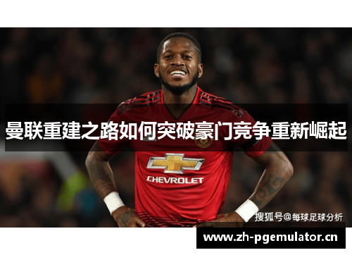 曼联重建之路如何突破豪门竞争重新崛起 曼联重建之路如何突破豪门竞争重新崛起