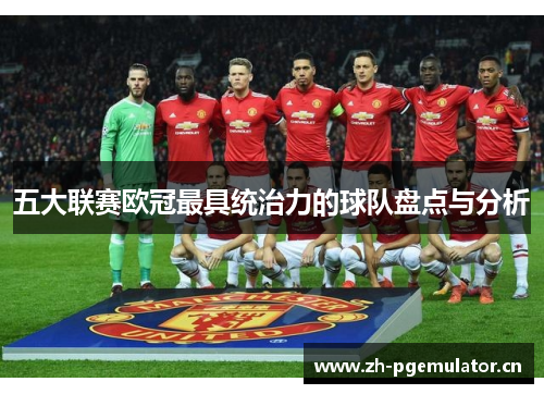 五大联赛欧冠最具统治力的球队盘点与分析 五大联赛欧冠最具统治力的球队盘点与分析