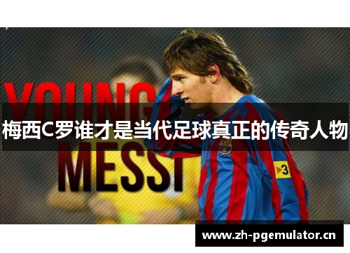 梅西C罗谁才是当代足球真正的传奇人物 梅西C罗谁才是当代足球真正的传奇人物