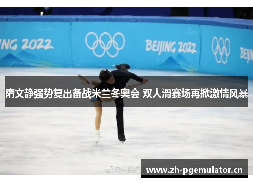 隋文静强势复出备战米兰冬奥会 双人滑赛场再掀激情风暴 隋文静强势复出备战米兰冬奥会 双人滑赛场再掀激情风暴