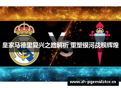 皇家马德里复兴之路解析 重塑银河战舰辉煌 皇家马德里复兴之路解析 重塑银河战舰辉煌