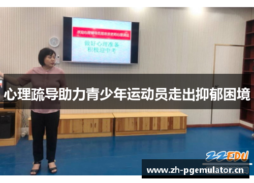 心理疏导助力青少年运动员走出抑郁困境 心理疏导助力青少年运动员走出抑郁困境