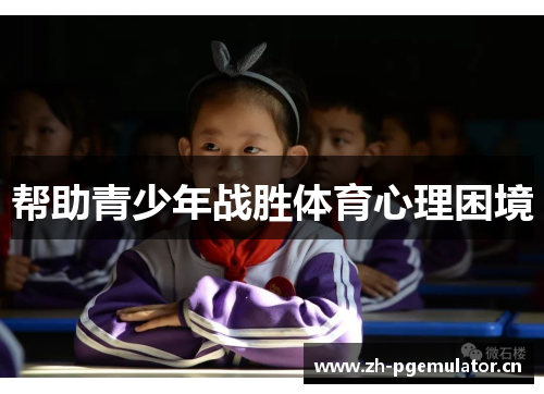 帮助青少年战胜体育心理困境 帮助青少年战胜体育心理困境