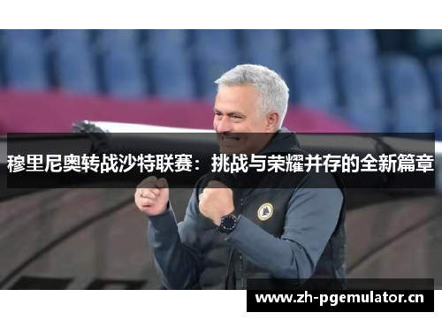 穆里尼奥转战沙特联赛:挑战与荣耀并存的全新篇章 穆里尼奥转战沙特联赛:挑战与荣耀并存的全新篇章
