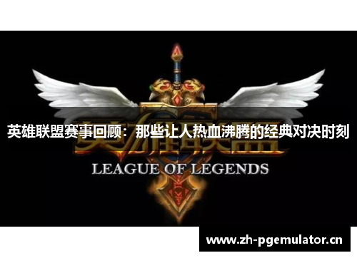 英雄联盟赛事回顾:那些让人热血沸腾的经典对决时刻 英雄联盟赛事回顾:那些让人热血沸腾的经典对决时刻