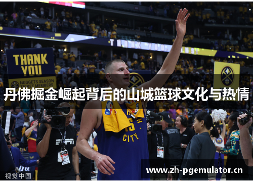 丹佛掘金崛起背后的山城篮球文化与热情 丹佛掘金崛起背后的山城篮球文化与热情