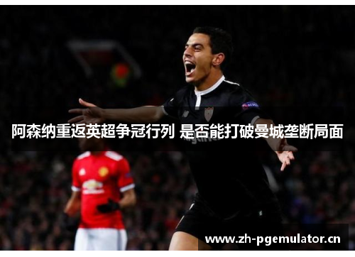 阿森纳重返英超争冠行列 是否能打破曼城垄断局面 阿森纳重返英超争冠行列 是否能打破曼城垄断局面