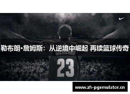 勒布朗·詹姆斯:从逆境中崛起 再续篮球传奇 勒布朗·詹姆斯:从逆境中崛起 再续篮球传奇