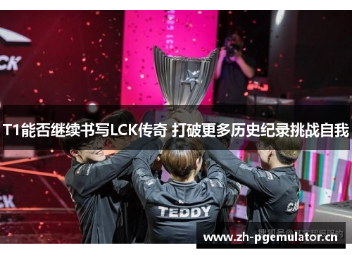 T1能否继续书写LCK传奇 打破更多历史纪录挑战自我 T1能否继续书写LCK传奇 打破更多历史纪录挑战自我