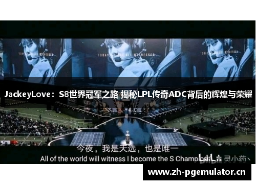 JackeyLove:S8世界冠军之路 揭秘LPL传奇ADC背后的辉煌与荣耀 JackeyLove:S8世界冠军之路 揭秘LPL传奇ADC背后的辉煌与荣耀
