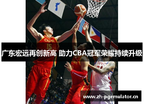 广东宏远再创新高 助力CBA冠军荣耀持续升级 广东宏远再创新高 助力CBA冠军荣耀持续升级