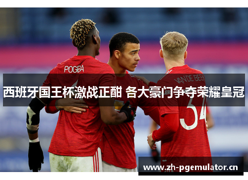 西班牙国王杯激战正酣 各大豪门争夺荣耀皇冠 西班牙国王杯激战正酣 各大豪门争夺荣耀皇冠