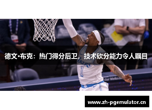 德文·布克:热门得分后卫,技术砍分能力令人瞩目 德文·布克:热门得分后卫,技术砍分能力令人瞩目
