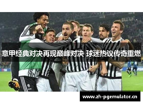 意甲经典对决再现巅峰对决 球迷热议传奇重燃 意甲经典对决再现巅峰对决 球迷热议传奇重燃