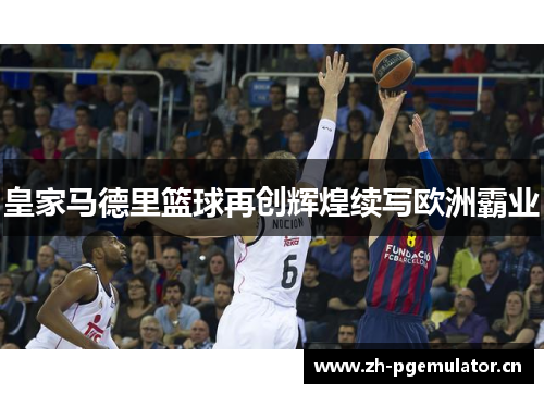 皇家马德里篮球再创辉煌续写欧洲霸业 皇家马德里篮球再创辉煌续写欧洲霸业