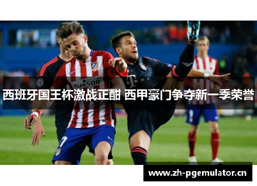 西班牙国王杯激战正酣 西甲豪门争夺新一季荣誉 西班牙国王杯激战正酣 西甲豪门争夺新一季荣誉