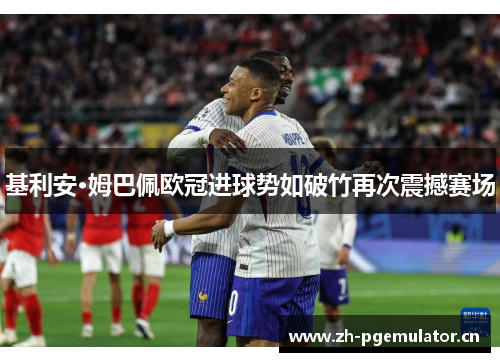 基利安·姆巴佩欧冠进球势如破竹再次震撼赛场 基利安·姆巴佩欧冠进球势如破竹再次震撼赛场