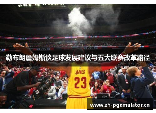 勒布朗詹姆斯谈足球发展建议与五大联赛改革路径 勒布朗詹姆斯谈足球发展建议与五大联赛改革路径
