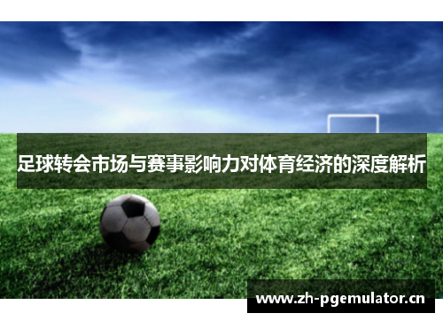 足球转会市场与赛事影响力对体育经济的深度解析 足球转会市场与赛事影响力对体育经济的深度解析