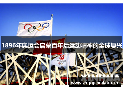 1896年奥运会启幕百年后运动精神的全球复兴 1896年奥运会启幕百年后运动精神的全球复兴