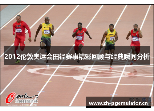 2012伦敦奥运会田径赛事精彩回顾与经典瞬间分析 2012伦敦奥运会田径赛事精彩回顾与经典瞬间分析