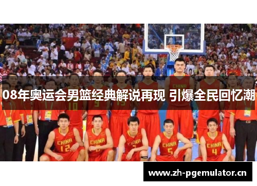 08年奥运会男篮经典解说再现 引爆全民回忆潮 08年奥运会男篮经典解说再现 引爆全民回忆潮