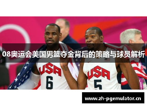 08奥运会美国男篮夺金背后的策略与球员解析 08奥运会美国男篮夺金背后的策略与球员解析